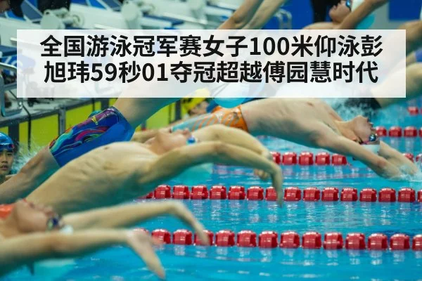 全国游泳冠军赛女子100米仰泳彭旭玮59秒01夺冠超越傅园慧时代