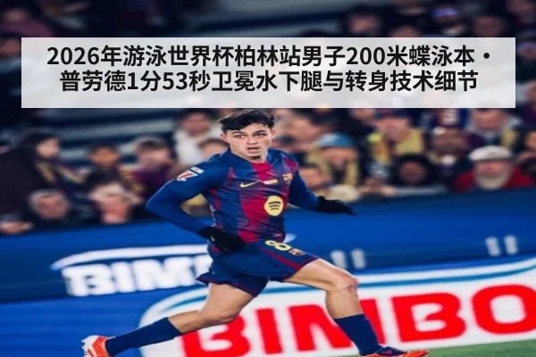 2026年游泳世界杯柏林站男子200米蝶泳本·普劳德1分53秒卫冕水下腿与转身技术细节