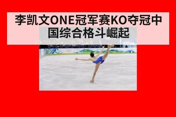 李凯文ONE冠军赛KO夺冠中国综合格斗崛起