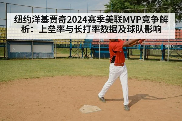 纽约洋基贾奇2024赛季美联MVP竞争解析：上垒率与长打率数据及球队影响