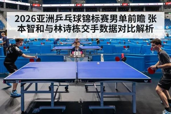 2026亚洲乒乓球锦标赛男单前瞻 张本智和与林诗栋交手数据对比解析