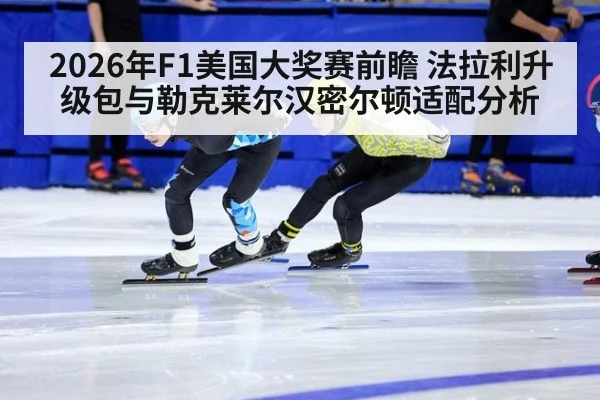 2026年F1美国大奖赛前瞻 法拉利升级包与勒克莱尔汉密尔顿适配分析