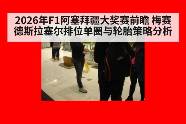 2026年F1阿塞拜疆大奖赛前瞻 梅赛德斯拉塞尔排位单圈与轮胎策略分析