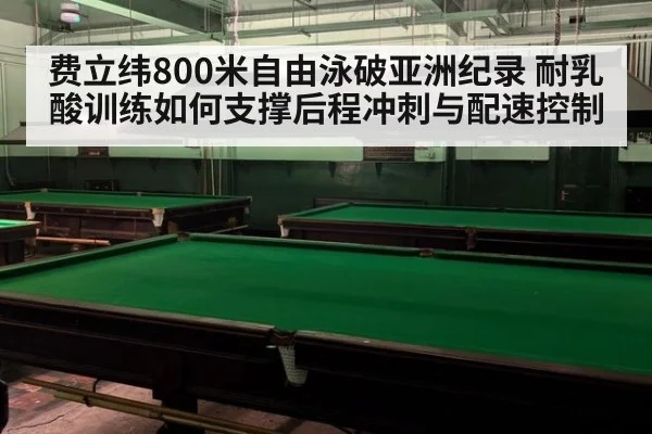 费立纬800米自由泳破亚洲纪录 耐乳酸训练如何支撑后程冲刺与配速控制