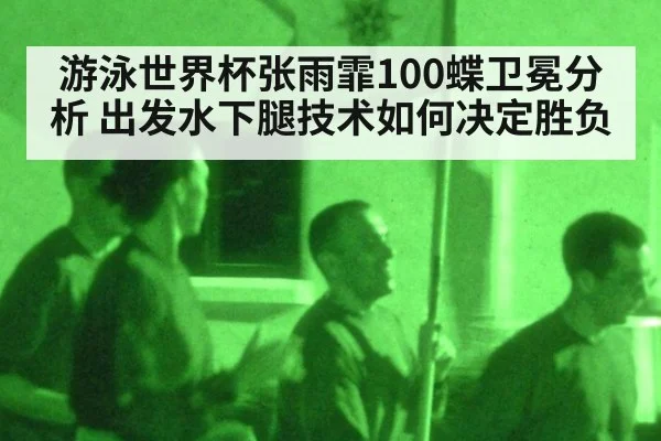 游泳世界杯张雨霏100蝶卫冕分析 出发水下腿技术如何决定胜负